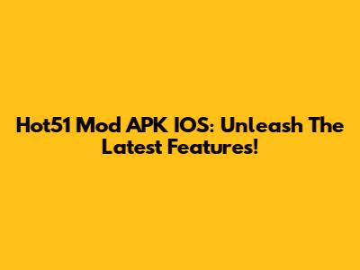 Hot51 Mod APK IOS: Unleash The Latest Features!