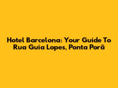 Hotel Barcelona: Your Guide To Rua Guia Lopes, Ponta Porã