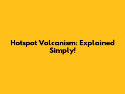 Hotspot Volcanism: Explained Simply!