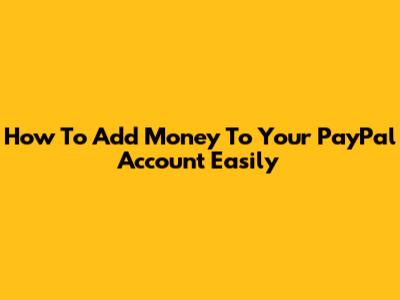 How To Add Money To Your PayPal Account Easily