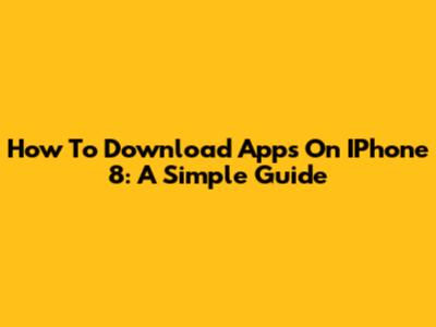How To Download Apps On IPhone 8: A Simple Guide