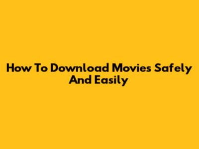 How To Download Movies Safely And Easily