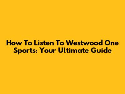 How To Listen To Westwood One Sports: Your Ultimate Guide