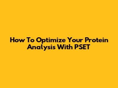 How To Optimize Your Protein Analysis With PSET