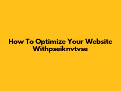 How To Optimize Your Website Withpseiknvtvse
