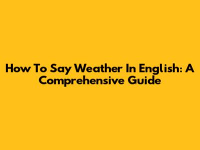 How To Say 'Weather' In English: A Comprehensive Guide