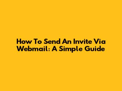 How To Send An Invite Via Webmail: A Simple Guide