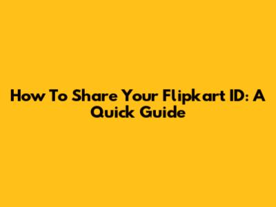 How To Share Your Flipkart ID: A Quick Guide