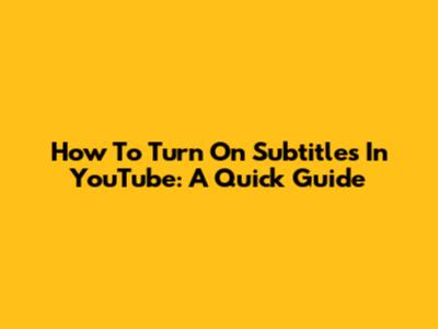 How To Turn On Subtitles In YouTube: A Quick Guide