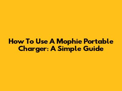 How To Use A Mophie Portable Charger: A Simple Guide