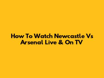 How To Watch Newcastle Vs Arsenal Live & On TV