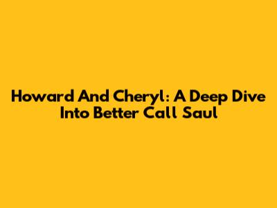 Howard And Cheryl: A Deep Dive Into Better Call Saul