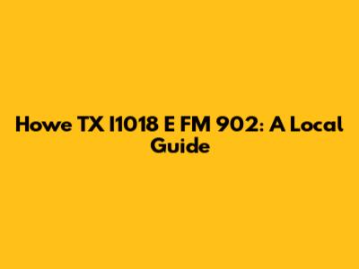 Howe TX I1018 E FM 902: A Local Guide