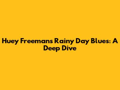 Huey Freeman's Rainy Day Blues: A Deep Dive