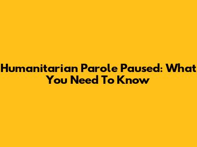 Humanitarian Parole Paused: What You Need To Know