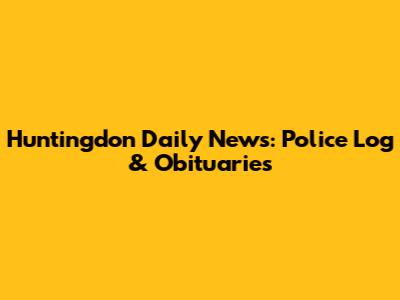 Huntingdon Daily News: Police Log & Obituaries