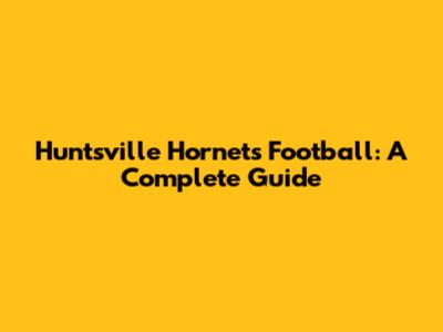 Huntsville Hornets Football: A Complete Guide