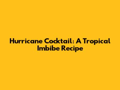 Hurricane Cocktail: A Tropical Imbibe Recipe