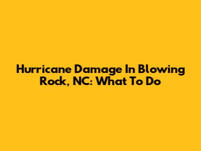 Hurricane Damage In Blowing Rock, NC: What To Do