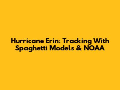 Hurricane Erin: Tracking With Spaghetti Models & NOAA