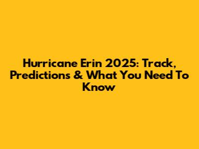 Hurricane Erin 2025: Track, Predictions & What You Need To Know