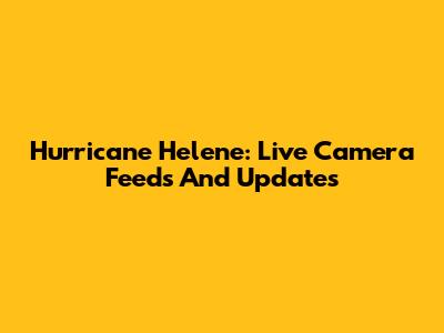 Hurricane Helene: Live Camera Feeds And Updates
