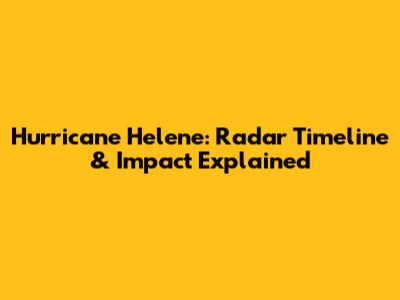 Hurricane Helene: Radar Timeline & Impact Explained