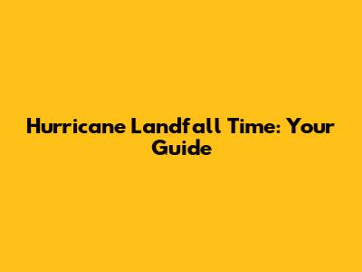 Hurricane Landfall Time: Your Guide
