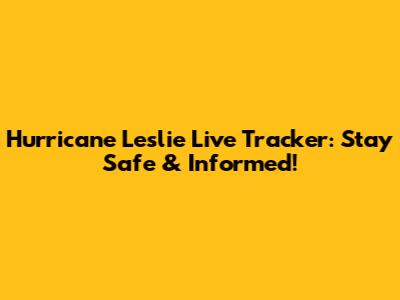 Hurricane Leslie Live Tracker: Stay Safe & Informed!