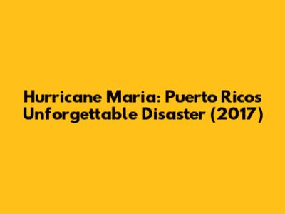Hurricane Maria: Puerto Rico's Unforgettable Disaster (2017)