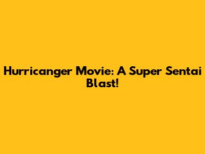 Hurricanger Movie: A Super Sentai Blast!