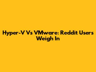 Hyper-V Vs VMware: Reddit Users Weigh In