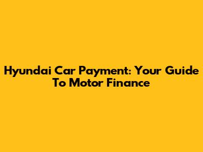 Hyundai Car Payment: Your Guide To Motor Finance