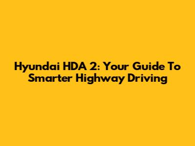 Hyundai HDA 2: Your Guide To Smarter Highway Driving