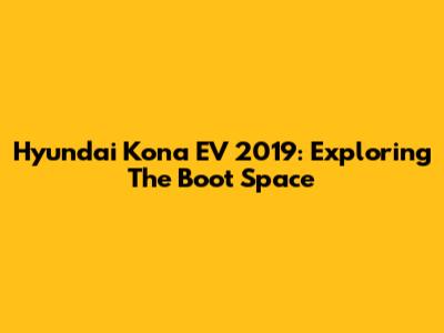 Hyundai Kona EV 2019: Exploring The Boot Space