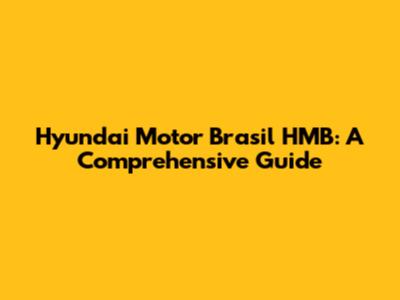 Hyundai Motor Brasil HMB: A Comprehensive Guide