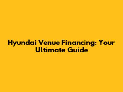 Hyundai Venue Financing: Your Ultimate Guide