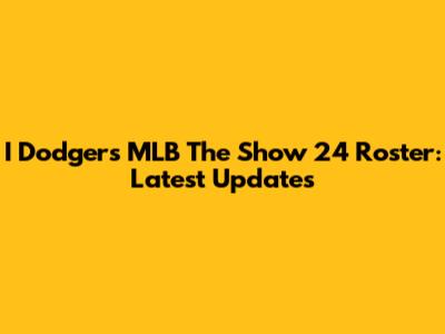 I Dodgers MLB The Show 24 Roster: Latest Updates