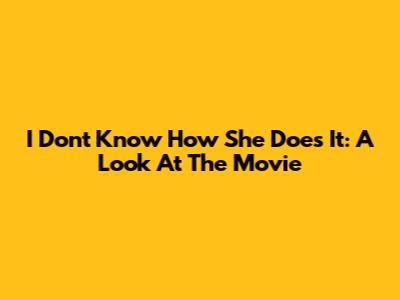 I Don't Know How She Does It: A Look At The Movie