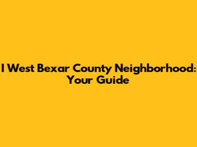 I West Bexar County Neighborhood: Your Guide