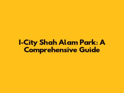 I-City Shah Alam Park: A Comprehensive Guide