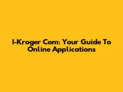 I-Kroger Com: Your Guide To Online Applications