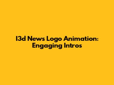 I3d News Logo Animation: Engaging Intros