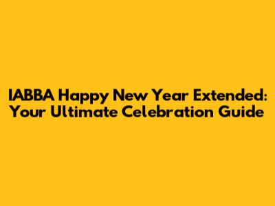 IABBA Happy New Year Extended: Your Ultimate Celebration Guide