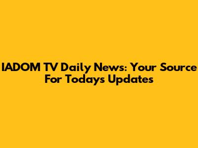 IADOM TV Daily News: Your Source For Today's Updates
