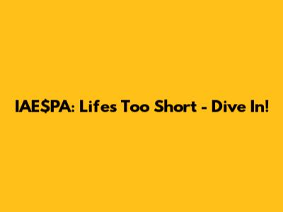 IAE$PA: Life's Too Short - Dive In!