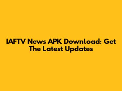 IAFTV News APK Download: Get The Latest Updates