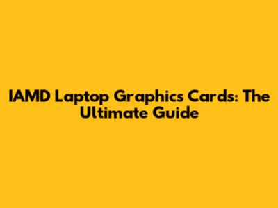 IAMD Laptop Graphics Cards: The Ultimate Guide