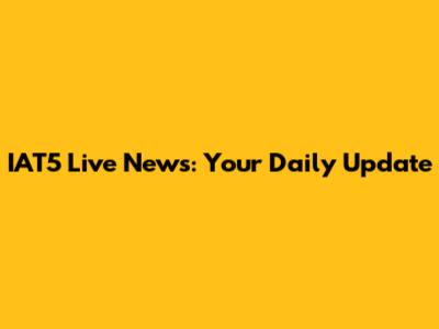 IAT5 Live News: Your Daily Update