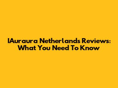 IAuraura Netherlands Reviews: What You Need To Know